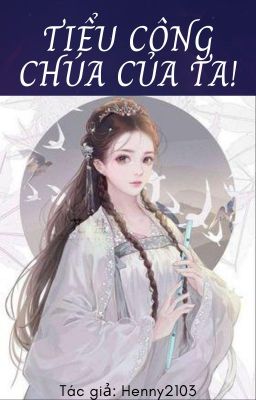 [XUYÊN KHÔNG] Tiểu công chúa của ta !