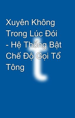 Xuyên Không Trong Lúc Đói - Ta Bật Hệ Thống triệu hồi Tổ Tông