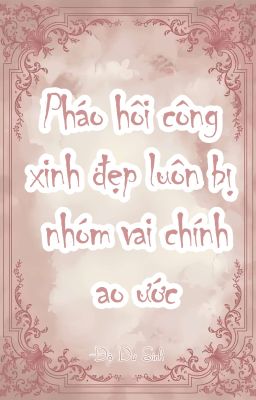 [Xuyên nhanh] Pháo hôi công xinh đẹp luôn bị nhóm vai chính ao ước