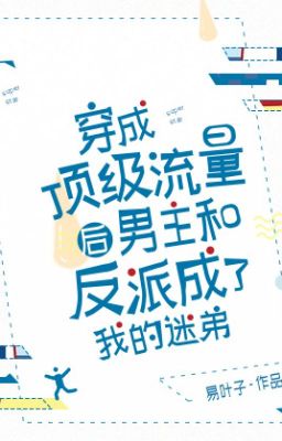 Xuyên Thành Đỉnh Cấp Lưu Lượng Nam Chủ Cùng Nhân Vật Phản Diện Thành Fanboy