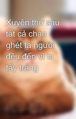 Xuyên thư sau tất cả chán ghét ta người đều đến vì ta tẩy trắng