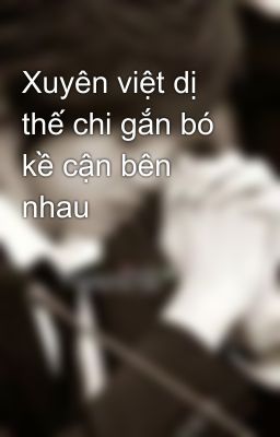 Xuyên việt dị thế chi gắn bó kề cận bên nhau