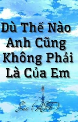 ( YẾT - GIẢI ) DÙ THẾ NÀO ANH CŨNG KHÔNG PHẢI CỦA EM