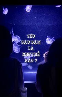 YÊU SÂU ĐẬM LÀ NHƯ THẾ NÀO ?