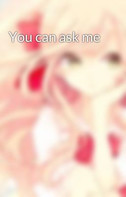 You can ask me