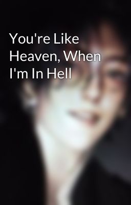 You're Like Heaven, When I'm In Hell