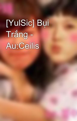 [YulSic] Bụi Trắng - Au:Ceilis