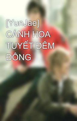 [YunJae] CÁNH HOA TUYẾT ĐÊM ĐÔNG