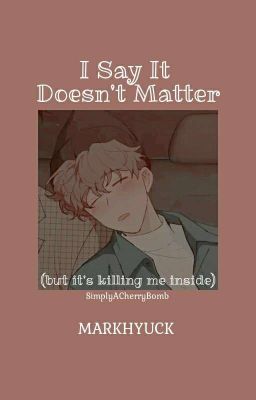 ɪ sᴀʏ ɪᴛ ᴅᴏᴇsɴ'ᴛ ᴍᴀᴛᴛᴇʀ (ʙᴜᴛ ɪᴛ's ᴋɪʟʟɪɴɢ ᴍᴇ ɪɴsɪᴅᴇ)