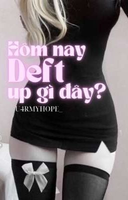 【 𝐝𝐞𝐟𝐭 ⧽⧼ Hôm nay Deft up gì đây? 】